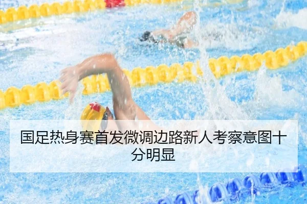国足热身赛首发微调边路新人考察意图十分明显